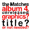 The Matches the Matches Album 4, Unreleased; Graphics? Title? or Not Needed?
