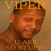 Viper U Are so Stupid
