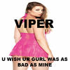 Viper U Wish Ur Gurl Was as Bad as Mine