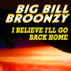 Big Bill Broonzy I Believe I`ll Go Back Home