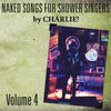 Charlie Naked Songs for Shower Singers, Vol. IV