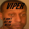 Viper It Don`t Get No Betta