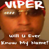 Viper Will U Ever Know My Name?