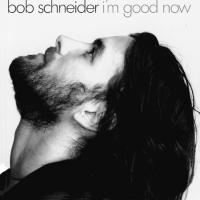 Bob Schneider I`m Good Now
