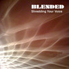 Blended Shredding Your Voice