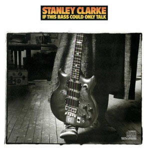 Stanley Clarke If This Bass Could Only Talk