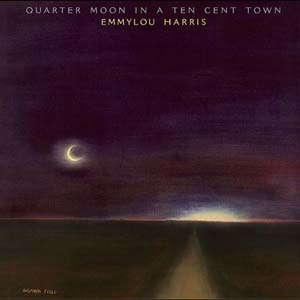 Emmylou Harris Quarter Moon In A Ten Cent Town